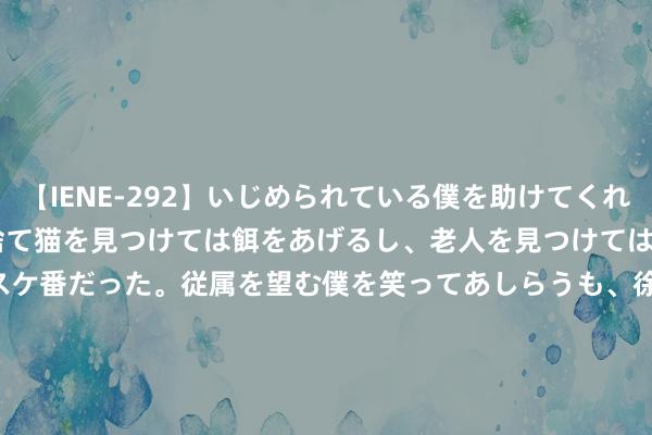 【IENE-292】いじめられている僕を助けてくれたのは まさかのスケ番！！捨て猫を見つけては餌をあげるし、老人を見つけては席を譲るうわさ通りの優しいスケ番だった。従属を望む僕を笑ってあしらうも、徐々にサディスティックな衝動が芽生え始めた高3の彼女</a>2013-07-18アイエナジー&$IE NERGY！117分钟 紫妍JK不是镂空， 小医仙白丝不香了， 罗小夭没穿“胖次”真空上阵|裙子|安全