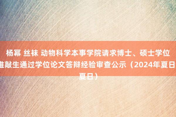 杨幂 丝袜 动物科学本事学院请求博士、硕士学位推敲生通过学位论文答辩经验审查公示（2024年夏日）