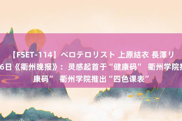 【FSET-114】ベロテロリスト 上原結衣 長澤リカ 2020年5月26日《衢州晚报》：灵感起首于“健康码”  衢州学院推出“四色课表”