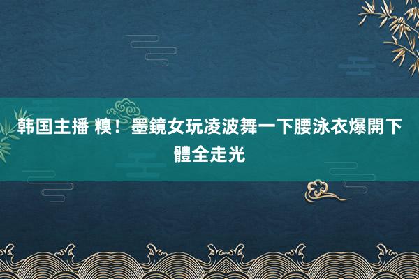 韩国主播 糗！墨鏡女玩凌波舞一下腰　泳衣爆開下體全走光