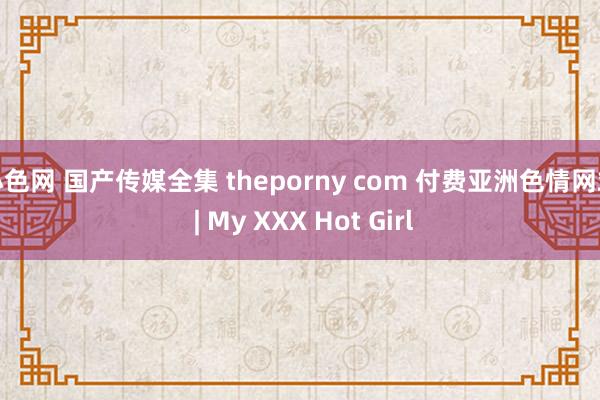 小色网 国产传媒全集 theporny com 付费亚洲色情网站 | My XXX Hot Girl