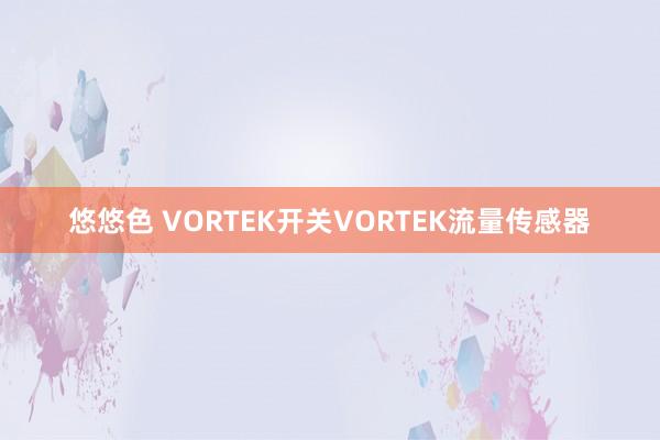 悠悠色 VORTEK开关VORTEK流量传感器