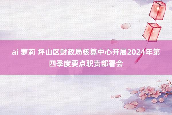 ai 萝莉 坪山区财政局核算中心开展2024年第四季度要点职责部署会